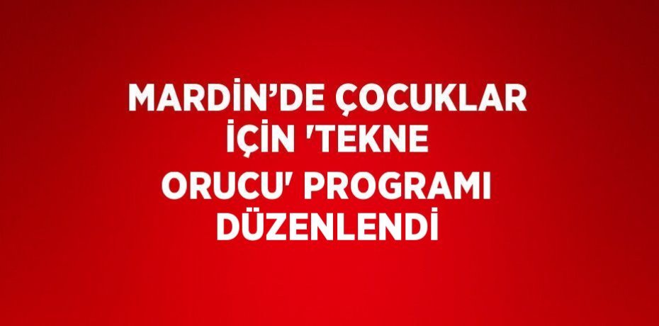 MARDİN’DE ÇOCUKLAR İÇİN 'TEKNE ORUCU' PROGRAMI DÜZENLENDİ