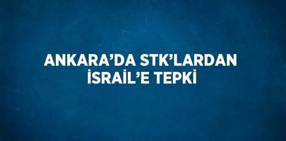 ANKARA’DA STK’LARDAN İSRAİL’E TEPKİ