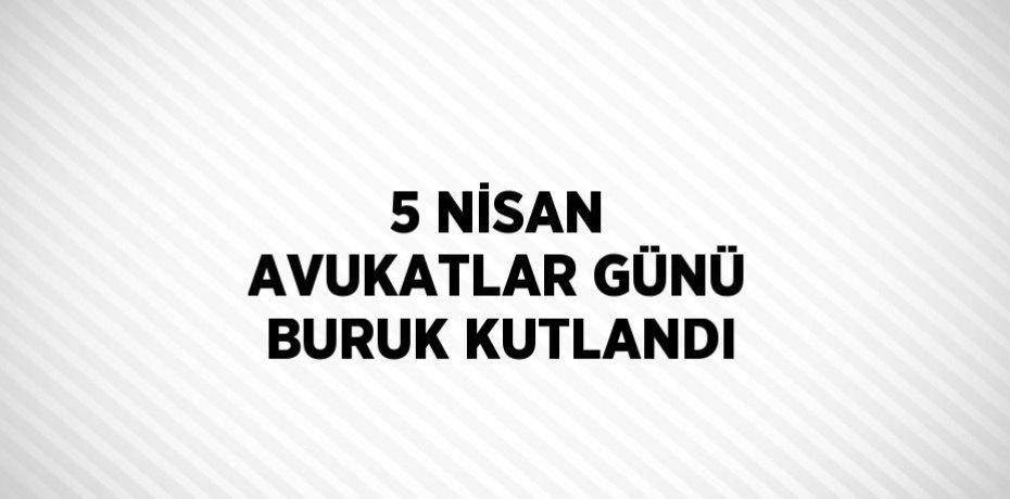 5 NİSAN AVUKATLAR GÜNÜ BURUK KUTLANDI