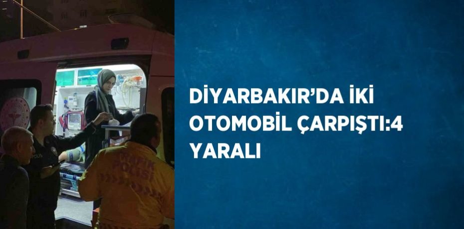 DİYARBAKIR’DA İKİ OTOMOBİL ÇARPIŞTI:4 YARALI