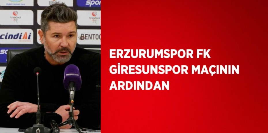 ERZURUMSPOR FK GİRESUNSPOR MAÇININ ARDINDAN