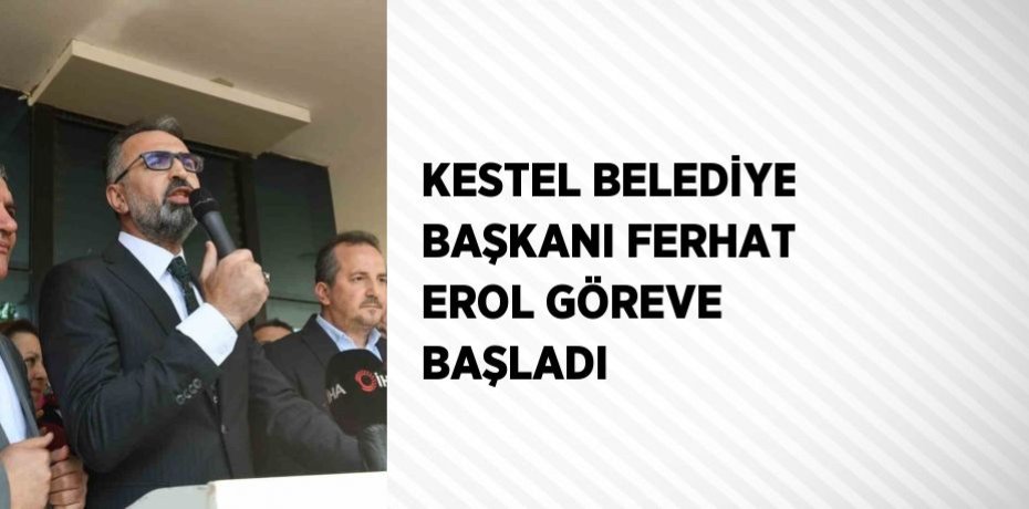 KESTEL BELEDİYE BAŞKANI FERHAT EROL GÖREVE BAŞLADI