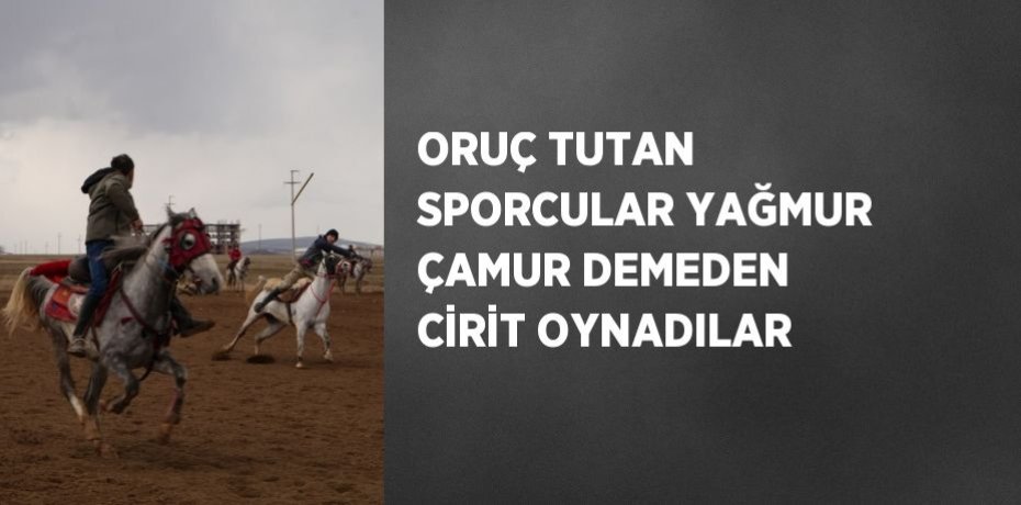ORUÇ TUTAN SPORCULAR YAĞMUR ÇAMUR DEMEDEN CİRİT OYNADILAR
