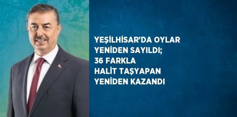 YEŞİLHİSAR’DA OYLAR YENİDEN SAYILDI; 36 FARKLA HALİT TAŞYAPAN YENİDEN KAZANDI