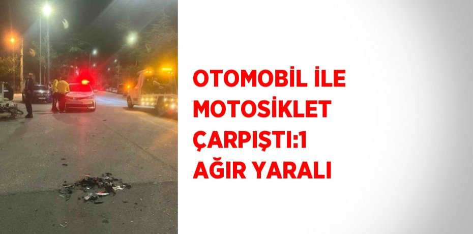 OTOMOBİL İLE MOTOSİKLET ÇARPIŞTI:1 AĞIR YARALI