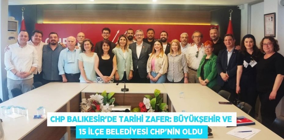 CHP Balıkesir'de Tarihi Zafer: Büyükşehir ve 15 İlçe Belediyesi CHP’nin Oldu