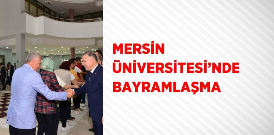 MERSİN ÜNİVERSİTESİ’NDE BAYRAMLAŞMA