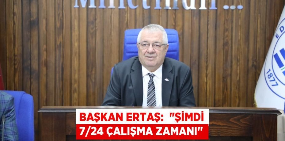Başkan Ertaş:  &quot;Şimdi 7/24 çalışma zamanı&quot;