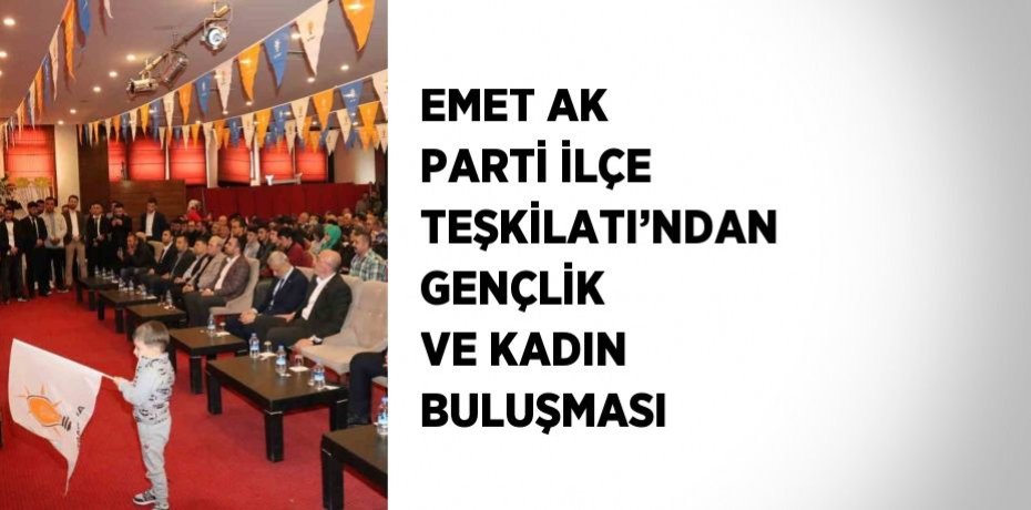 EMET AK PARTİ İLÇE TEŞKİLATI’NDAN GENÇLİK VE KADIN BULUŞMASI