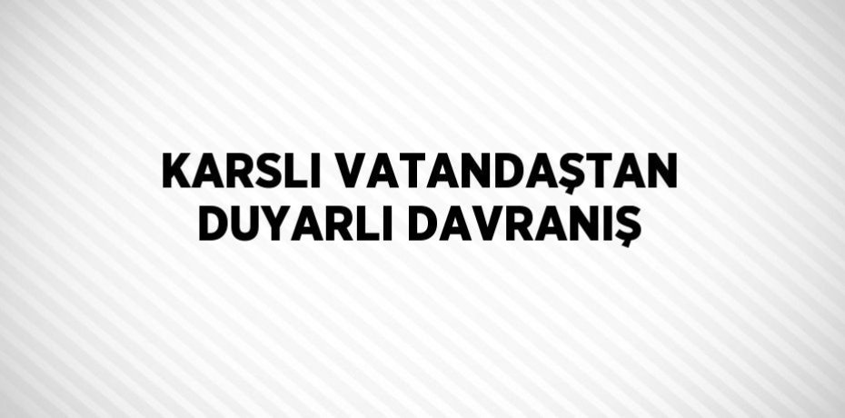 KARSLI VATANDAŞTAN DUYARLI DAVRANIŞ