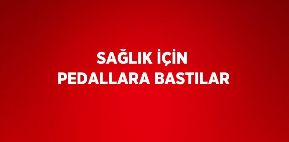 SAĞLIK İÇİN PEDALLARA BASTILAR