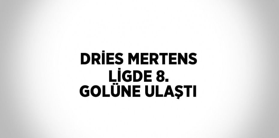 DRİES MERTENS LİGDE 8. GOLÜNE ULAŞTI