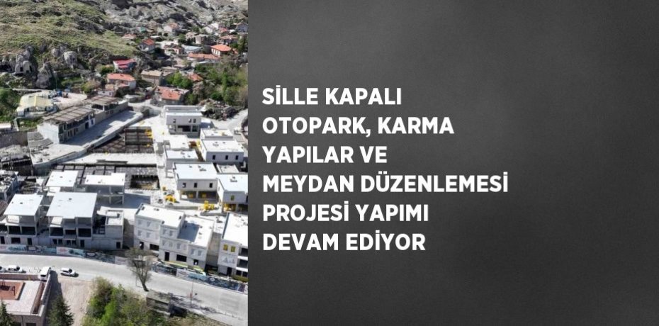 SİLLE KAPALI OTOPARK, KARMA YAPILAR VE MEYDAN DÜZENLEMESİ PROJESİ YAPIMI DEVAM EDİYOR
