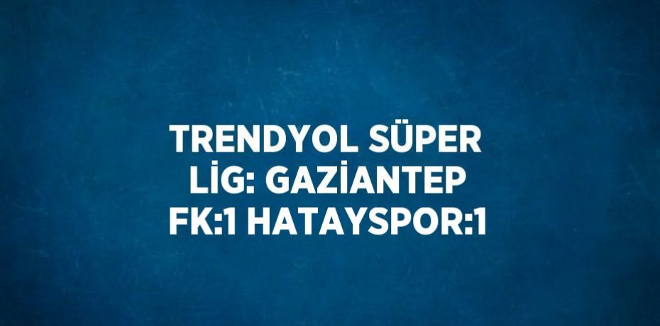 TRENDYOL SÜPER LİG: GAZİANTEP FK:1 HATAYSPOR:1