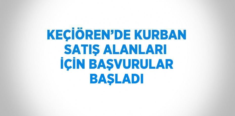 KEÇİÖREN’DE KURBAN SATIŞ ALANLARI İÇİN BAŞVURULAR BAŞLADI