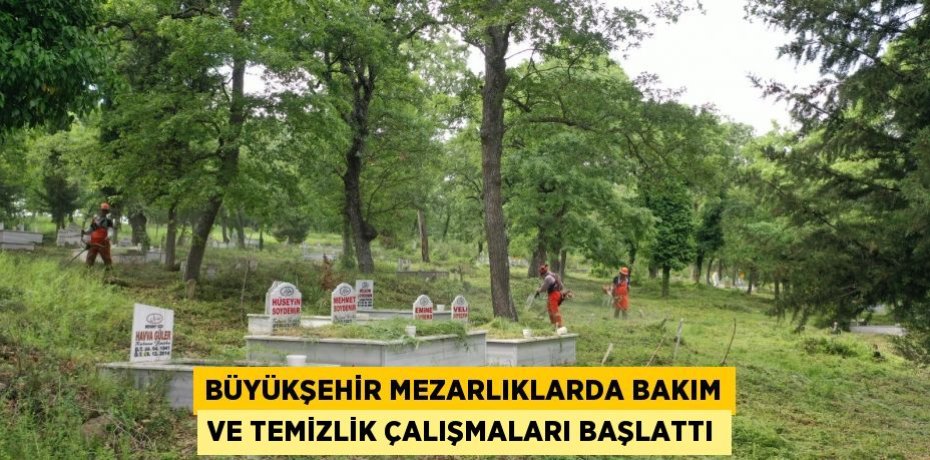 Büyükşehir mezarlıklarda bakım ve temizlik çalışmaları başlattı