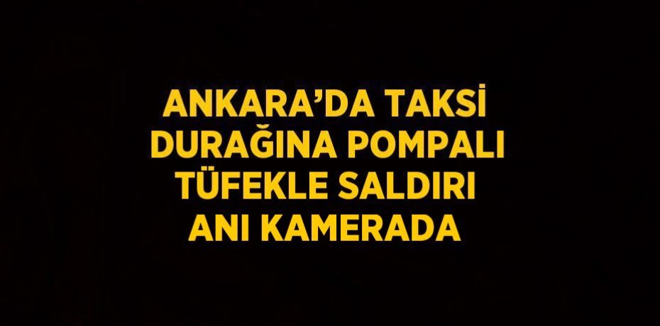 ANKARA’DA TAKSİ DURAĞINA POMPALI TÜFEKLE SALDIRI ANI KAMERADA