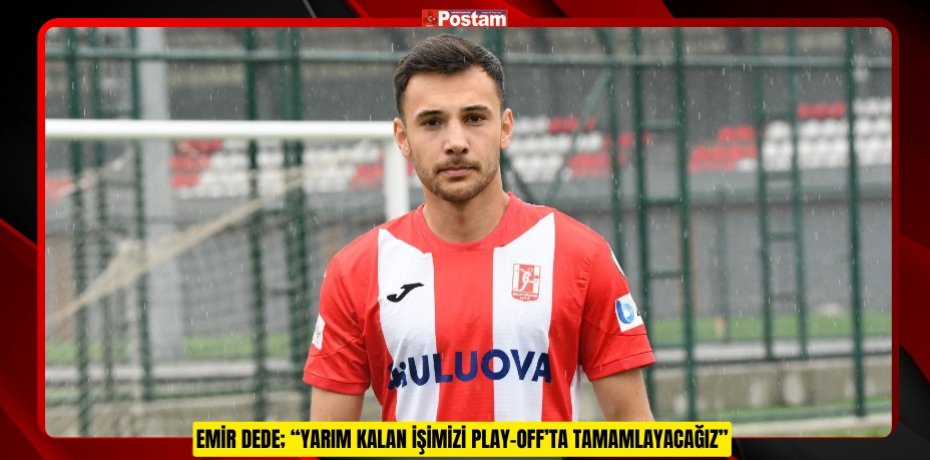 EMİR DEDE; “YARIM KALAN İŞİMİZİ PLAY-OFF’TA TAMAMLAYACAĞIZ”