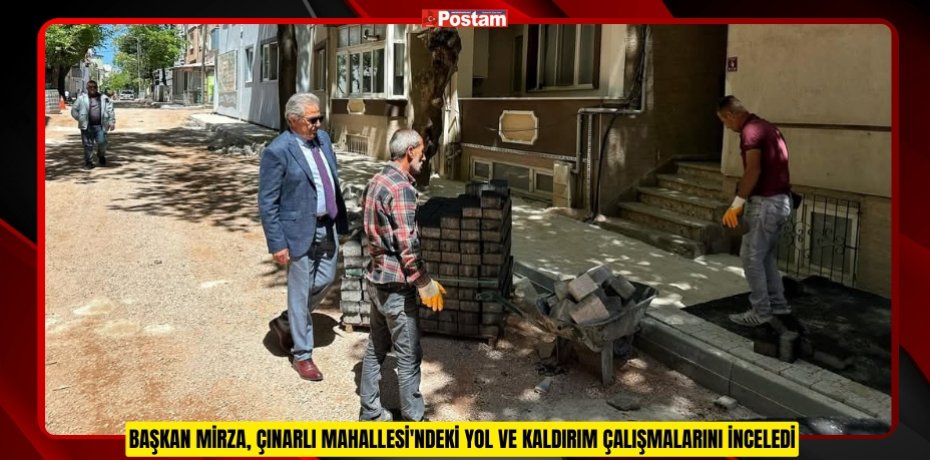 BAŞKAN MİRZA, ÇINARLI MAHALLESİ'NDEKİ YOL VE KALDIRIM ÇALIŞMALARINI İNCELEDİ