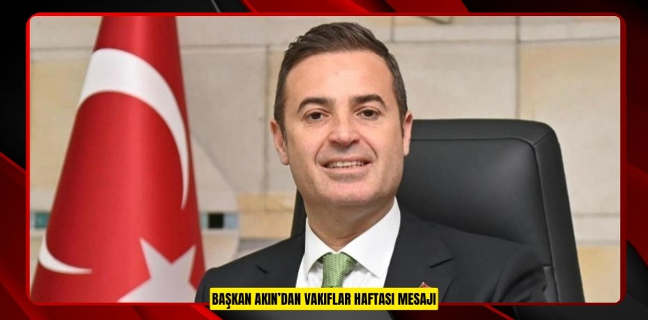 BAŞKAN AKIN’DAN VAKIFLAR HAFTASI MESAJI