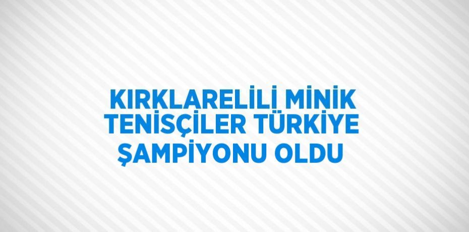 KIRKLARELİLİ MİNİK TENİSÇİLER TÜRKİYE ŞAMPİYONU OLDU