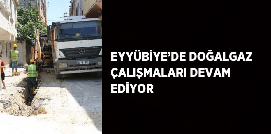EYYÜBİYE’DE DOĞALGAZ ÇALIŞMALARI DEVAM EDİYOR