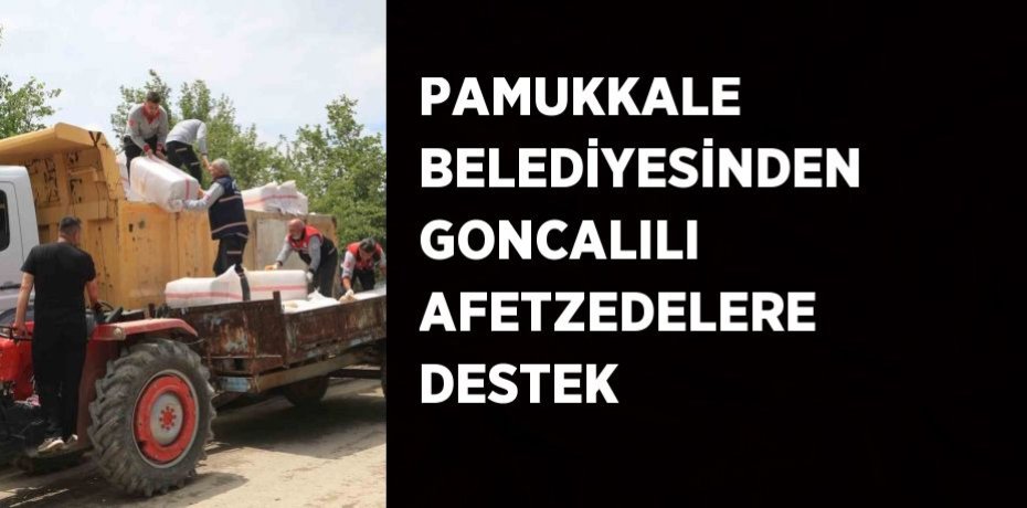 PAMUKKALE BELEDİYESİNDEN GONCALILI AFETZEDELERE DESTEK