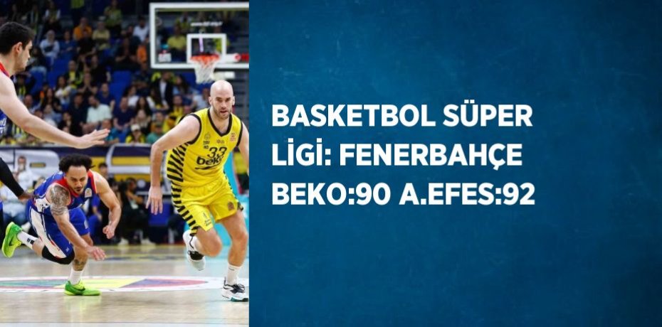 BASKETBOL SÜPER LİGİ: FENERBAHÇE BEKO:90 A.EFES:92