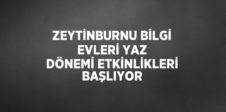 ZEYTİNBURNU BİLGİ EVLERİ YAZ DÖNEMİ ETKİNLİKLERİ BAŞLIYOR