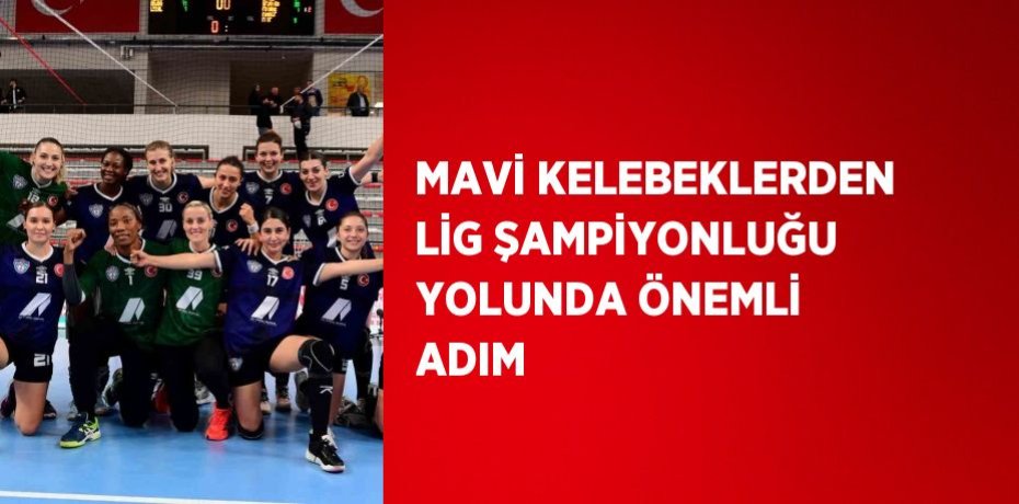 MAVİ KELEBEKLERDEN LİG ŞAMPİYONLUĞU YOLUNDA ÖNEMLİ ADIM