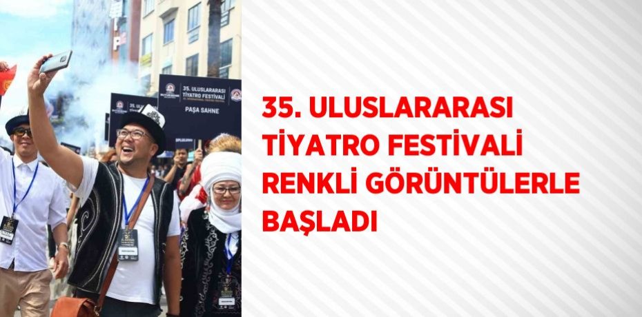 35. ULUSLARARASI TİYATRO FESTİVALİ RENKLİ GÖRÜNTÜLERLE BAŞLADI