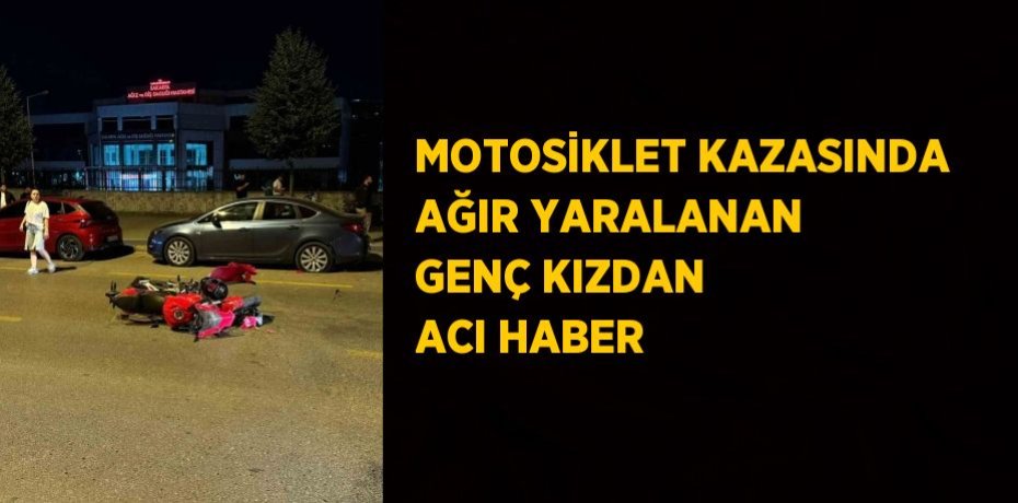 MOTOSİKLET KAZASINDA AĞIR YARALANAN GENÇ KIZDAN ACI HABER