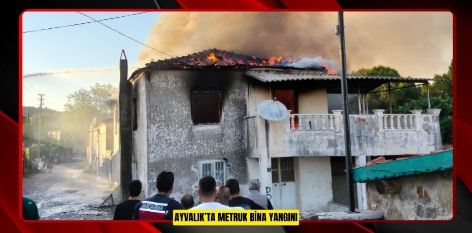 Ayvalık’ta metruk bina yangını  
