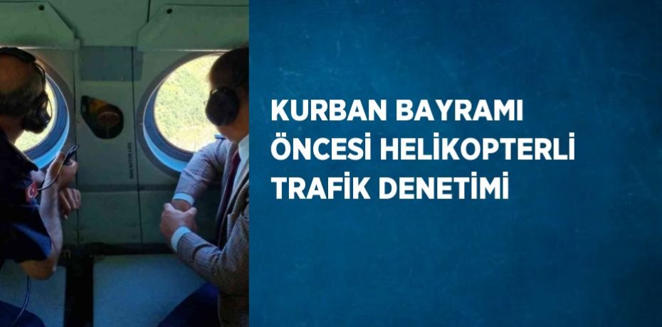 KURBAN BAYRAMI ÖNCESİ HELİKOPTERLİ TRAFİK DENETİMİ