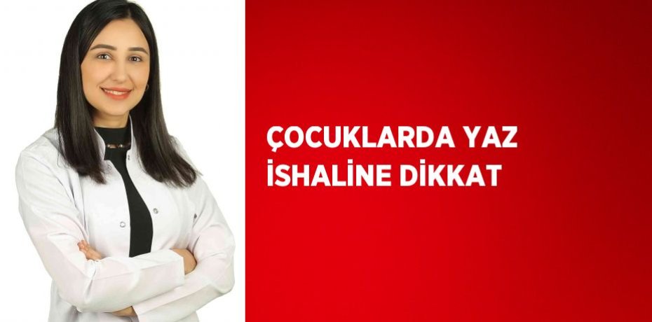 ÇOCUKLARDA YAZ İSHALİNE DİKKAT