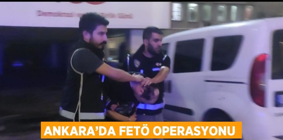 ANKARA’DA FETÖ OPERASYONU