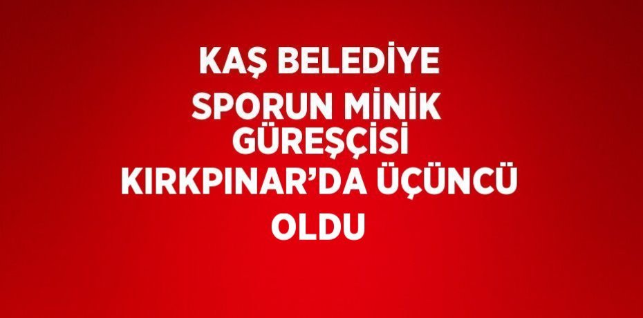 KAŞ BELEDİYE SPORUN MİNİK  GÜREŞÇİSİ KIRKPINAR’DA ÜÇÜNCÜ OLDU