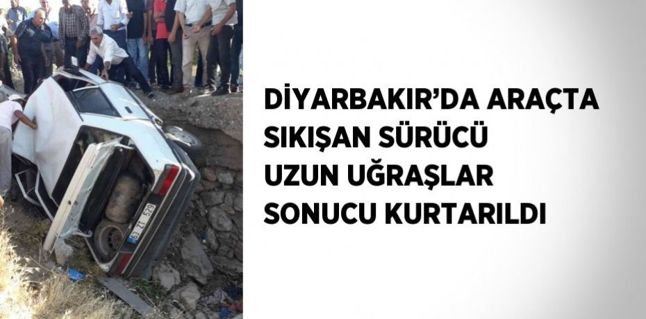 DİYARBAKIR’DA ARAÇTA SIKIŞAN SÜRÜCÜ UZUN UĞRAŞLAR SONUCU KURTARILDI