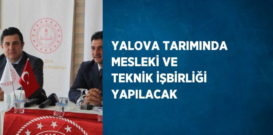YALOVA TARIMINDA MESLEKİ VE TEKNİK İŞBİRLİĞİ YAPILACAK