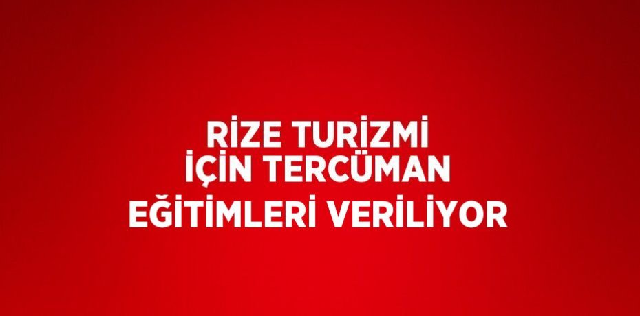 RİZE TURİZMİ İÇİN TERCÜMAN EĞİTİMLERİ VERİLİYOR