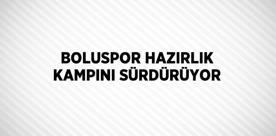 BOLUSPOR HAZIRLIK KAMPINI SÜRDÜRÜYOR