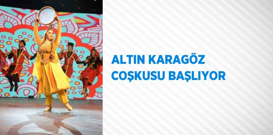 ALTIN KARAGÖZ COŞKUSU BAŞLIYOR