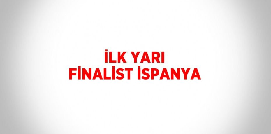 İLK YARI FİNALİST İSPANYA