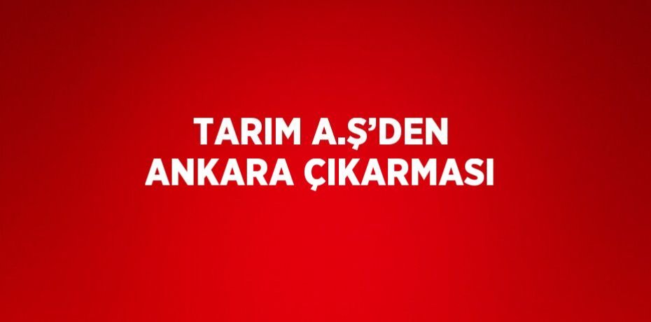 TARIM A.Ş’DEN ANKARA ÇIKARMASI
