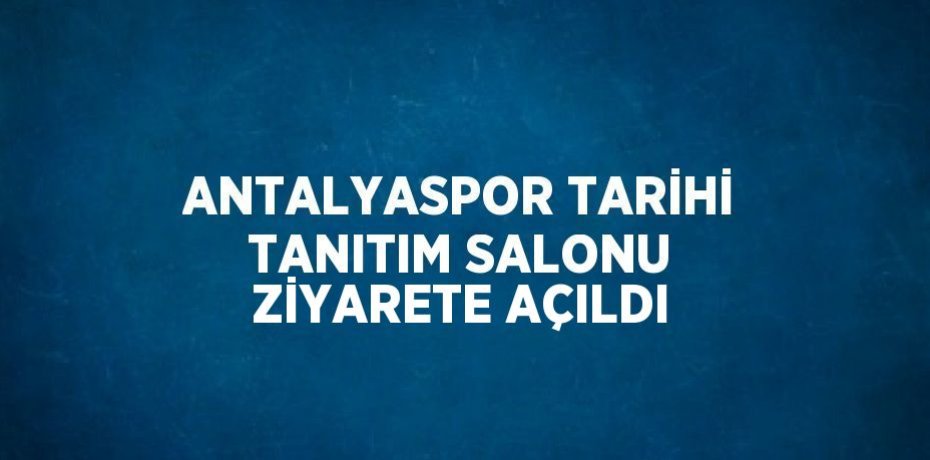 ANTALYASPOR TARİHİ TANITIM SALONU ZİYARETE AÇILDI