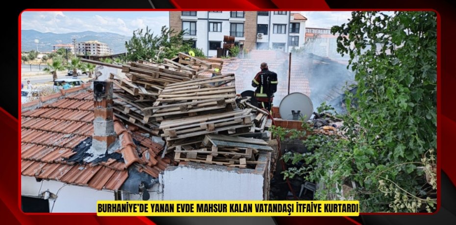 Burhaniye’de yanan evde mahsur kalan vatandaşı itfaiye kurtardı  