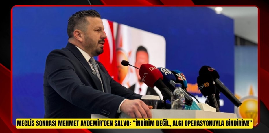 MECLİS SONRASI MEHMET AYDEMİR’DEN SALVO: “İNDİRİM DEĞİL, ALGI OPERASYONUYLA BİNDİRİM!”