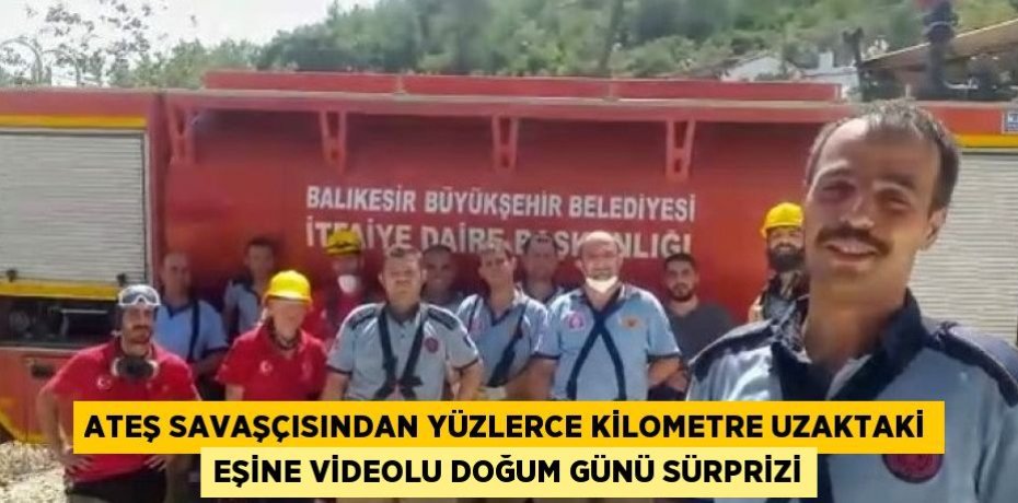 ATEŞ SAVAŞÇISINDAN YÜZLERCE KİLOMETRE UZAKTAKİ EŞİNE VİDEOLU DOĞUM GÜNÜ SÜRPRİZİ