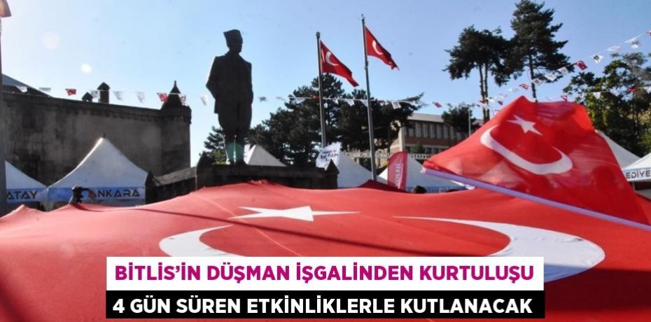 BİTLİS’İN DÜŞMAN İŞGALİNDEN KURTULUŞU 4 GÜN SÜREN ETKİNLİKLERLE KUTLANACAK