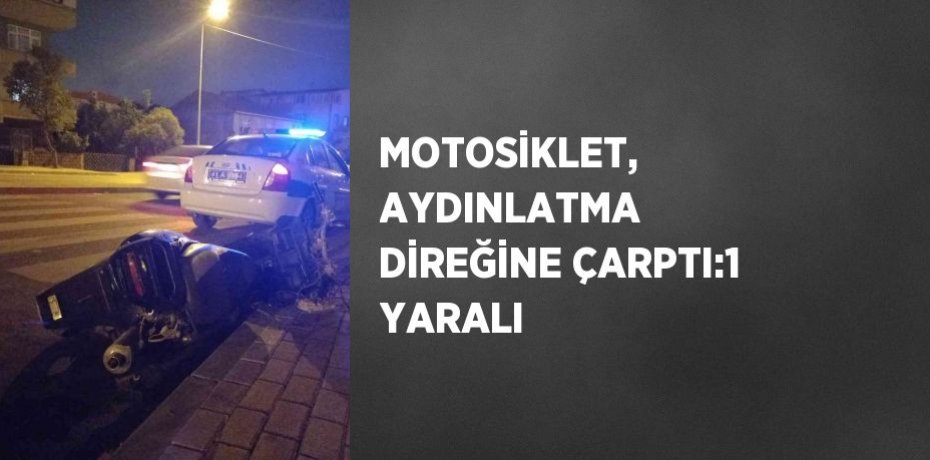 MOTOSİKLET, AYDINLATMA DİREĞİNE ÇARPTI:1 YARALI